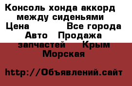 Консоль хонда аккорд 7 между сиденьями › Цена ­ 1 999 - Все города Авто » Продажа запчастей   . Крым,Морская